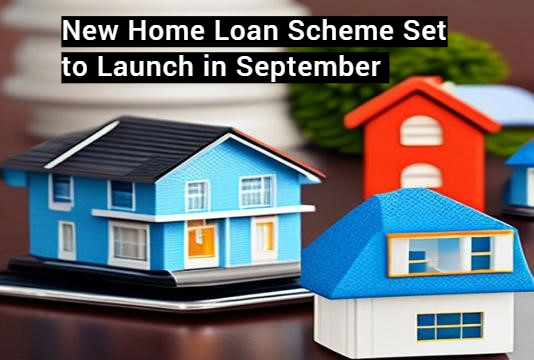 New Home Loan Scheme Set to Launch in September